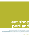 eat.shop portland: A Curated Guide of Inspired and Unique Locally Owned Eating and Shopping Establishments